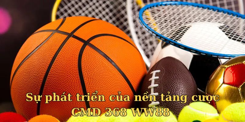 Sự phát triển của nền tảng cược CMD 368 WW88